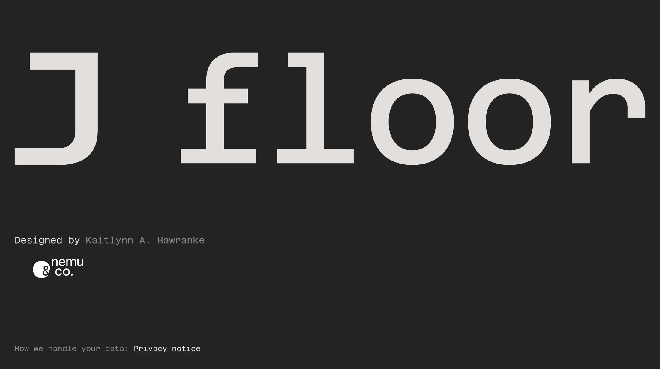 The foot of the J floor website on a dark grey ground: the wordmark J floor very large across the whole width in an off white monospaced face, and below it a small credit line Designed by with a name, the Nemu & Co. logo, and a line about the privacy notice.