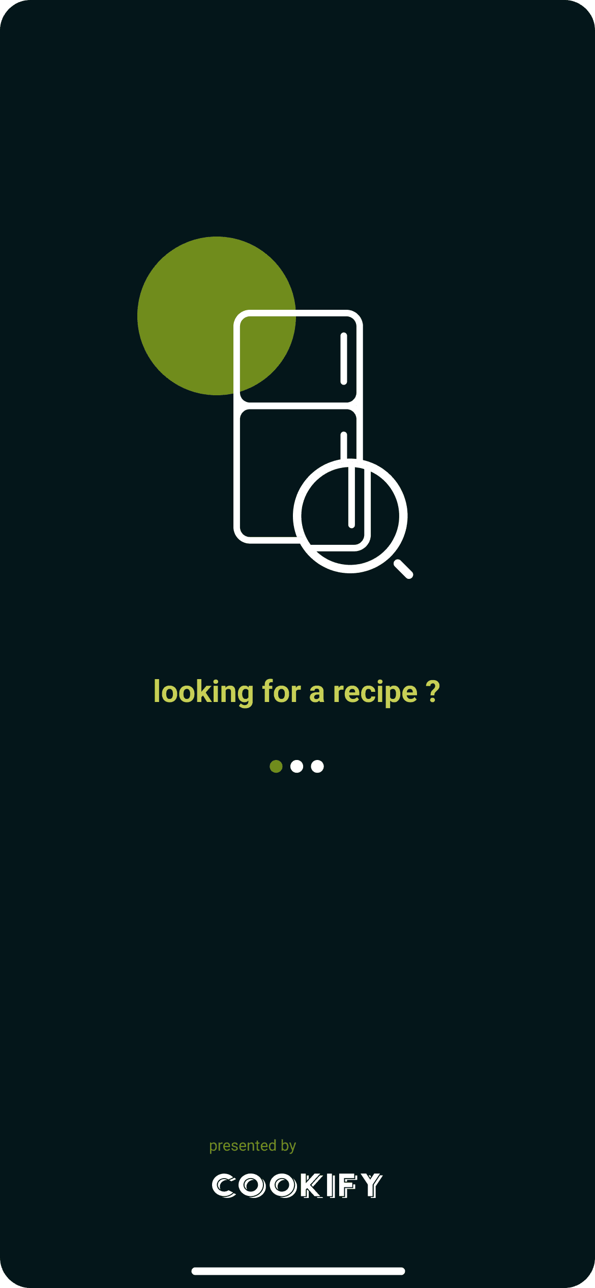Intro screen on very dark green: a white line drawing of a fridge with a magnifying glass, with an olive green circle behind it. Below it the words looking for a recipe ?, three dots, and the COOKIFY wordmark at the bottom.